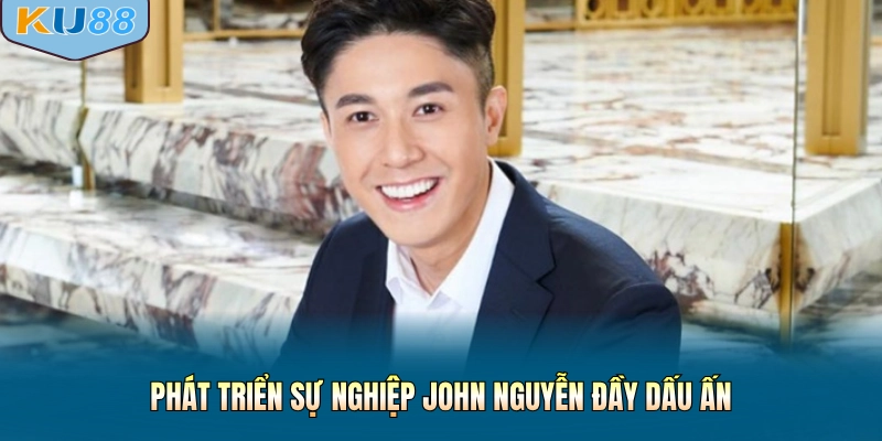 Phát triển sự nghiệp John Nguyễn đầy dấu ấn