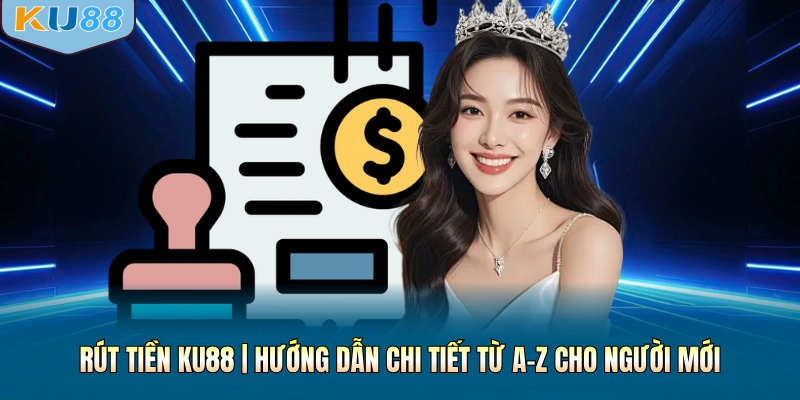 Rút Tiền KU88 | Thao Tác Chi Tiết Từ A–Z Cho Người Mới