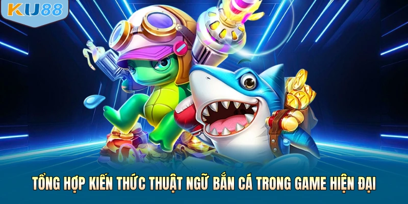 Tổng hợp kiến thức thuật ngữ bắn cá trong game hiện đại