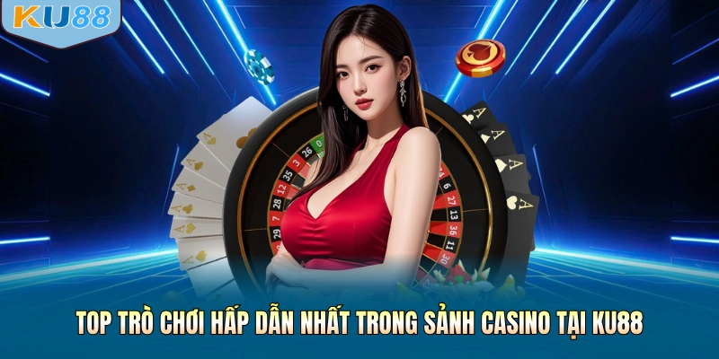 Top trò chơi hấp dẫn nhất trong sảnh casino tại KU88